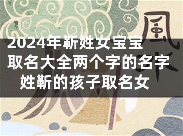 2024年靳姓女宝宝取名大全两个字的名字 姓靳的孩子取名女
