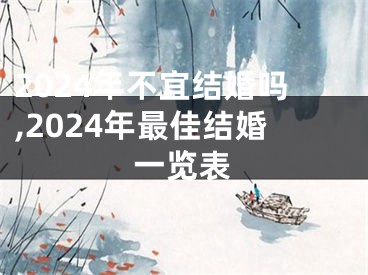 2024年不宜结婚吗,2024年最佳结婚一览表