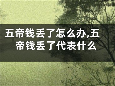 五帝钱丢了怎么办,五帝钱丢了代表什么
