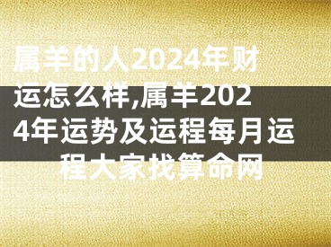 属羊的人2024年财运怎么样,属羊2024年运势及运程每月运程大家找算命网