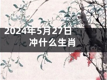 2024年5月27日冲什么生肖