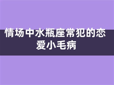 情场中水瓶座常犯的恋爱小毛病