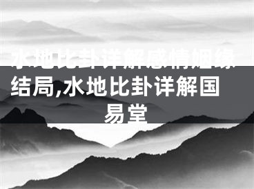水地比卦详解感情姻缘结局,水地比卦详解国易堂