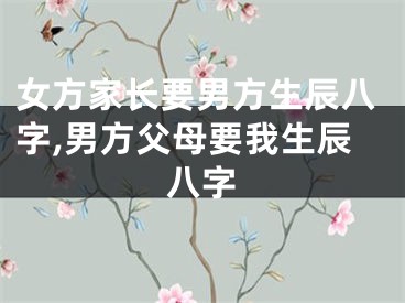 女方家长要男方生辰八字,男方父母要我生辰八字