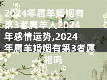 2024年属羊婚姻有第3者属羊人2024年感情运势,2024年属羊婚姻有第3者属相吗