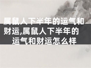 属鼠人下半年的运气和财运,属鼠人下半年的运气和财运怎么样