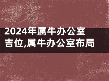 2024年属牛办公室吉位,属牛办公室布局