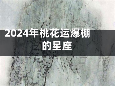 2024年桃花运爆棚的星座