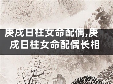 庚戌日柱女命配偶,庚戌日柱女命配偶长相