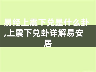易经上震下兑是什么卦,上震下兑卦详解易安居