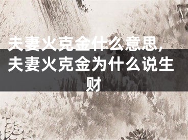 夫妻火克金什么意思,夫妻火克金为什么说生财