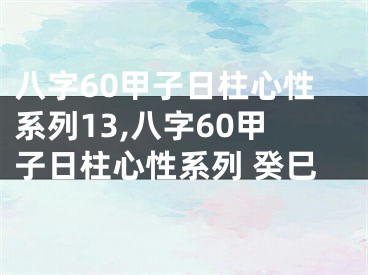 八字60甲子日柱心性系列13,八字60甲子日柱心性系列 癸巳