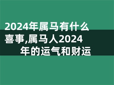 2024年属马有什么喜事,属马人2024年的运气和财运