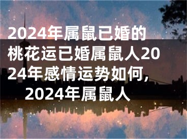 2024年属鼠已婚的桃花运已婚属鼠人2024年感情运势如何,2024年属鼠人