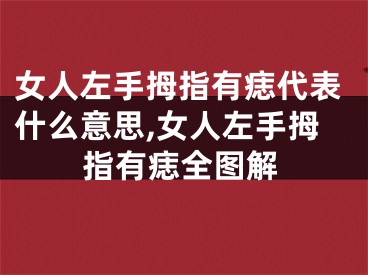 女人左手拇指有痣代表什么意思,女人左手拇指有痣全图解