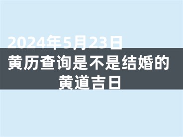 2024年5月23日黄历查询是不是结婚的黄道吉日