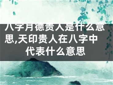 八字月德贵人是什么意思,天印贵人在八字中代表什么意思