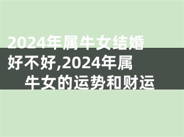 2024年属牛女结婚好不好,2024年属牛女的运势和财运