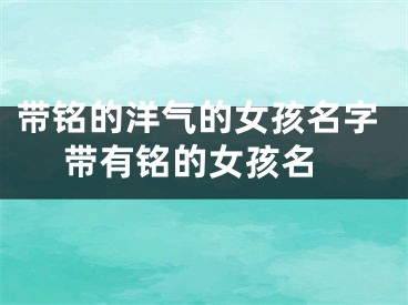带铭的洋气的女孩名字 带有铭的女孩名