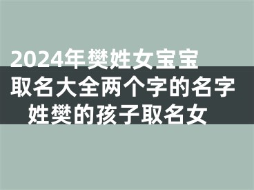 2024年樊姓女宝宝取名大全两个字的名字 姓樊的孩子取名女