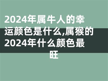 2024年属牛人的幸运颜色是什么,属猴的2024年什么颜色最旺
