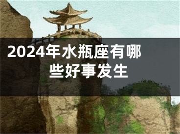 2024年水瓶座有哪些好事发生