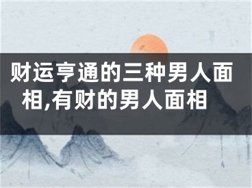 财运亨通的三种男人面相,有财的男人面相