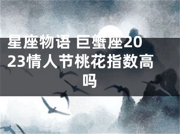 星座物语 巨蟹座2023情人节桃花指数高吗