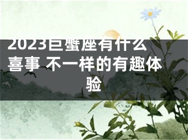 2023巨蟹座有什么喜事 不一样的有趣体验
