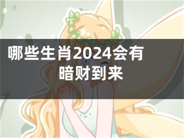 哪些生肖2024会有暗财到来