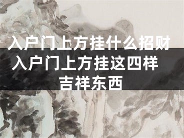 入户门上方挂什么招财 入户门上方挂这四样吉祥东西