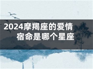 2024摩羯座的爱情宿命是哪个星座