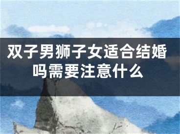 双子男狮子女适合结婚吗需要注意什么