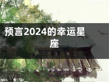 预言2024的幸运星座