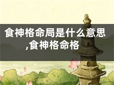食神格命局是什么意思,食神格命格
