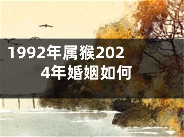 1992年属猴2024年婚姻如何