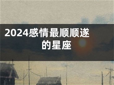 2024感情最顺顺遂的星座