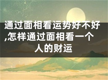 通过面相看运势好不好,怎样通过面相看一个人的财运