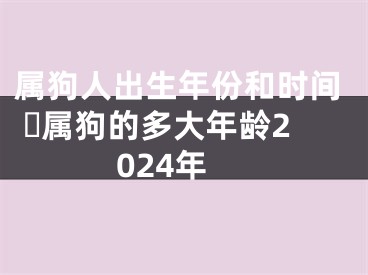 属狗人出生年份和时间 ​属狗的多大年龄2024年
