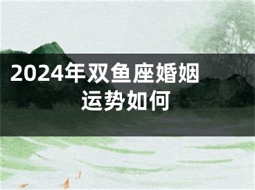 2024年双鱼座婚姻运势如何