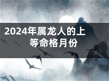 2024年属龙人的上等命格月份