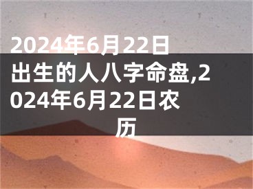 2024年6月22日出生的人八字命盘,2024年6月22日农历
