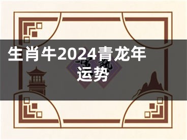 生肖牛2024青龙年运势