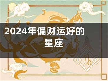 2024年偏财运好的星座