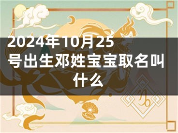 2024年10月25号出生邓姓宝宝取名叫什么