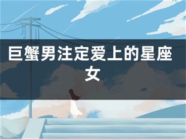 巨蟹男注定爱上的星座女