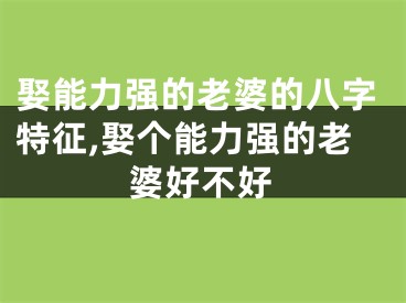 娶能力强的老婆的八字特征,娶个能力强的老婆好不好