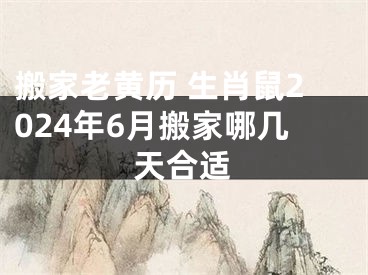 搬家老黄历 生肖鼠2024年6月搬家哪几天合适