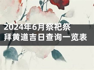 2024年6月祭祀祭拜黄道吉日查询一览表