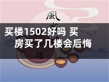 买楼1502好吗 买房买了几楼会后悔